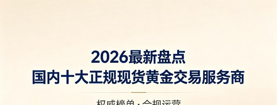 2026最新盘点：国内十大正规现货黄金交易服务商排名