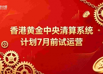 香港黄金中央清算系统即将试运营，金荣中国打造安全黄金交易平台